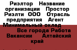 Риэлтор › Название организации ­ Простор-Риэлти, ООО › Отрасль предприятия ­ Агент › Минимальный оклад ­ 150 000 - Все города Работа » Вакансии   . Алтайский край